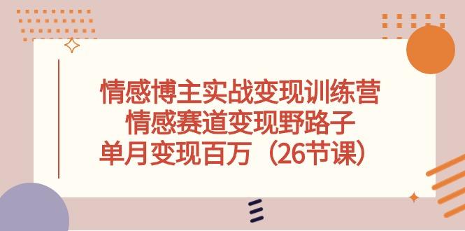 情感博主实战变现训练营，情感赛道变现野路子，单月变现百万(26节课-木白网创