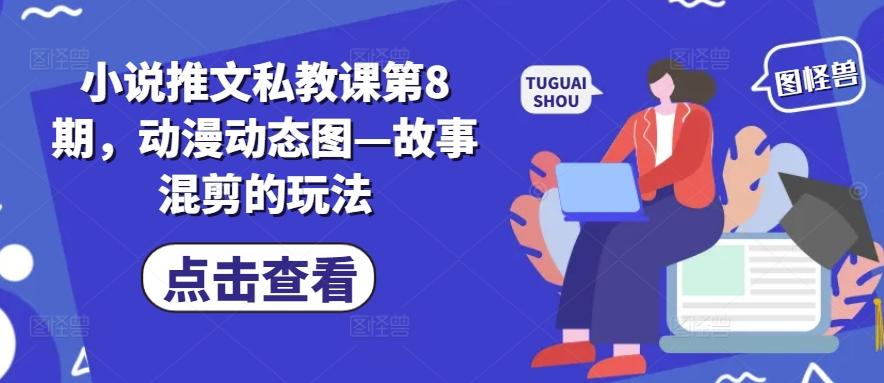 小说推文私教课第8期，动漫动态图—故事混剪的玩法-木白网创