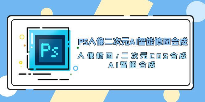 PS人像二次元AI智能修图 合成 人像修图/二次元 COS合成/AI 智能合成/100节-木白网创
