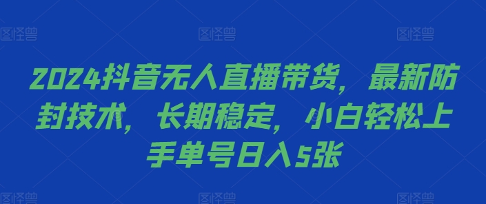 2024抖音无人直播带货，最新防封技术，长期稳定，小白轻松上手单号日入5张【揭秘】-木白网创