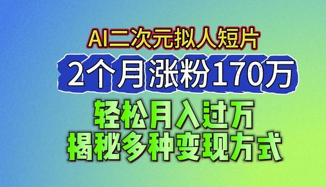2024最新蓝海AI生成二次元拟人短片，2个月涨粉170万，揭秘多种变现方式【揭秘】-木白网创