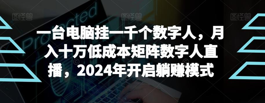 【超级蓝海项目】一台电脑挂一千个数字人，月入十万低成本矩阵数字人直播，2024年开启躺赚模式【揭秘】-木白网创