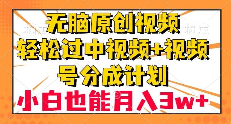 无脑原创视频，轻松过中视频+视频号分成计划，小白也能月入3w+【揭秘】-木白网创