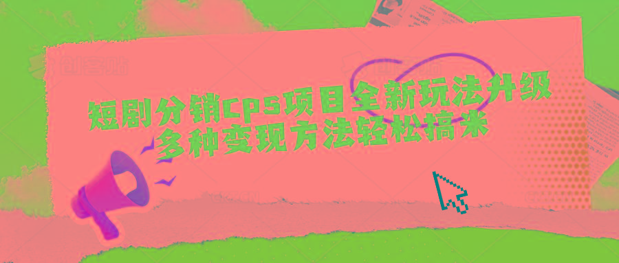 短剧分销cps项目全新玩法升级，多种变现方法轻松搞米-木白网创