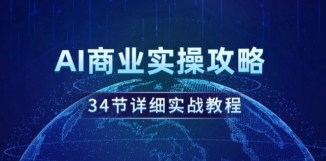 (9421期)AI商业实操攻略，34节详细实战教程！-木白网创