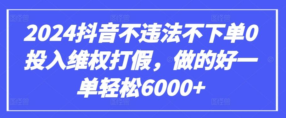 2024抖音不违法不下单0投入维权打假，做的好一单轻松6000+【仅揭秘】-木白网创
