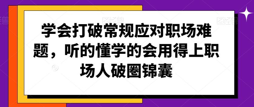 学会打破常规应对职场难题，听的懂学的会用得上职场人破圏锦囊-木白网创