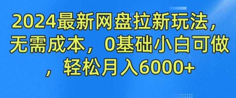 2024最新网盘拉新玩法，无需成本，0基础小白可做，轻松月入6000+【揭秘】-木白网创