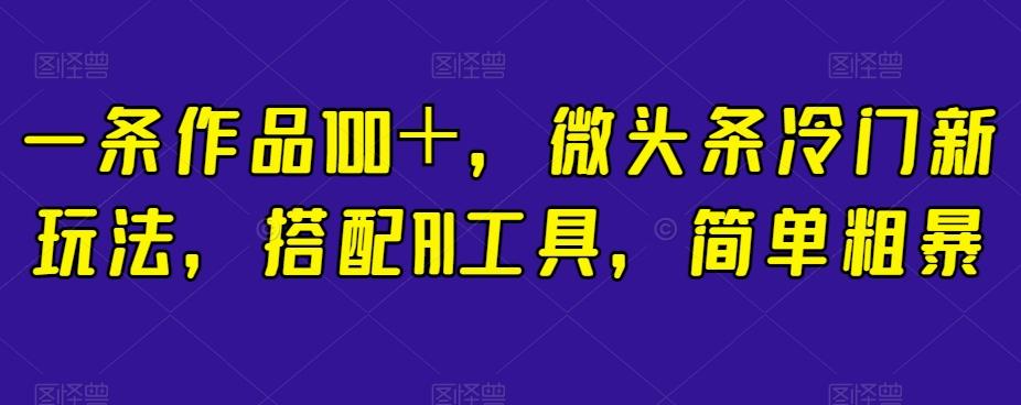 一条作品100＋，微头条冷门新玩法，搭配AI工具，简单粗暴【揭秘】-木白网创