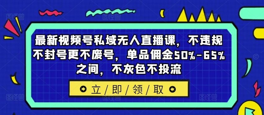 最新视频号私域无人直播课，不违规不封号更不废号，单品佣金50%-65%之间，不灰色不投流-木白网创