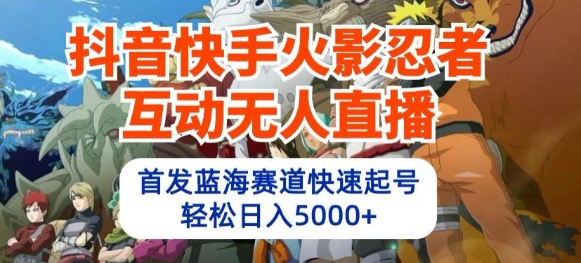 抖音快手火影忍者互动无人直播，首发蓝海赛道快速起号，轻松日入5000+【揭秘】-木白网创