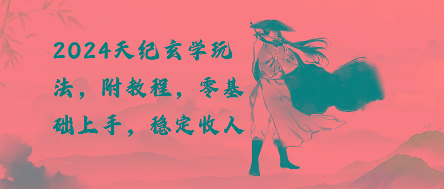 2024天纪玄学玩法，零基础上手，稳定收入(教程+工具-木白网创