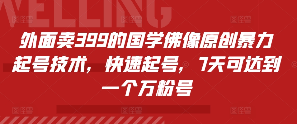 外面卖399的国学佛像原创暴力起号技术，快速起号，7天可达到一个万粉号-木白网创