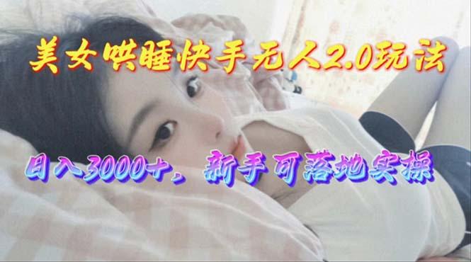 美女哄睡快手无人2.0赛道，日收3000+，新手可落地实操-木白网创