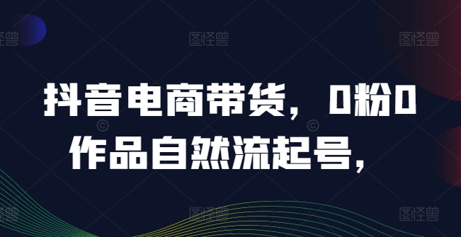 抖音电商带货，0粉0作品自然流起号，热销20多万人的抖音课程的经验分享-木白网创