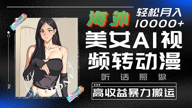 海外美女AI视频转动漫，高收益暴力搬运，听话照做，轻松月入10000+-木白网创