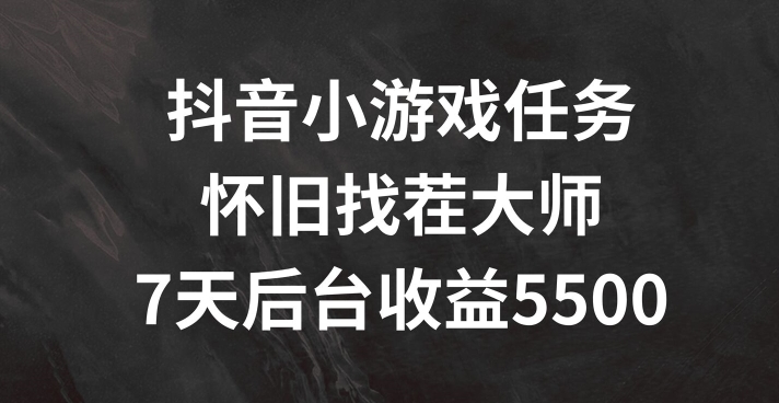 抖音小游戏任务，怀旧找茬，7天收入5500+【揭秘】-木白网创