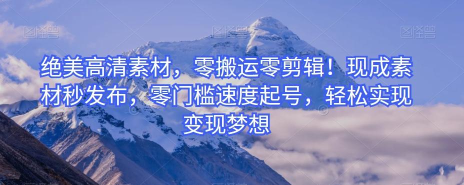 绝美高清素材，零搬运零剪辑！现成素材秒发布，零门槛速度起号，轻松实现变现梦想-木白网创