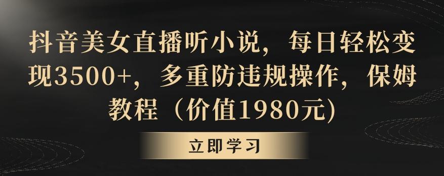 抖音美女直播听小说，每日轻松变现3500+，多重防违规操作，保姆教程(价值1980元)【揭秘】-木白网创