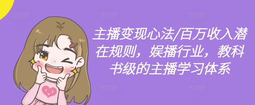 主播变现心法/百万收入潜在规则，娱播行业，教科书级的主播学习体系-木白网创