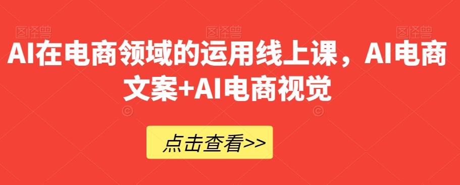 AI在电商领域的运用线上课，​AI电商文案+AI电商视觉-木白网创