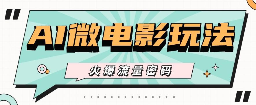 最近爆火的AI微电影玩法，零门槛新手也能制作原创作品，多种变现方式【视频+工具】-木白网创