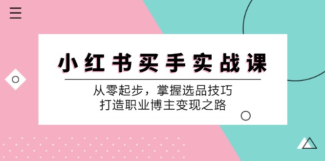 小红书买手实战课：从零起步，掌握选品技巧，打造职业博主变现之路-木白网创