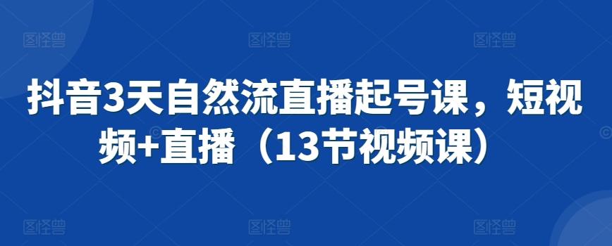 抖音3天自然流直播起号课，短视频+直播(13节视频课)-木白网创