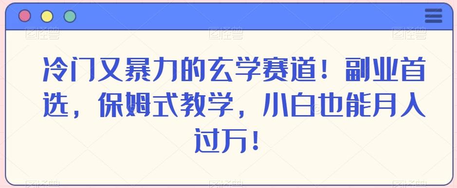 冷门又暴力的玄学赛道！副业首选，保姆式教学，小白也能月入过万！-木白网创