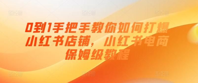 0到1手把手教你如何打爆小红书店铺，小红书电商保姆级教程-木白网创