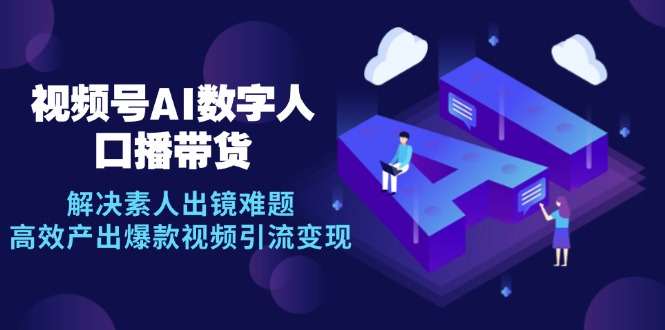 视频号数字人AI口播带货，解决素人出镜难题，高效产出爆款视频引流变现-木白网创