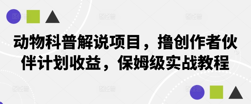 动物科普解说项目，撸创作者伙伴计划收益，保姆级实战教程-木白网创