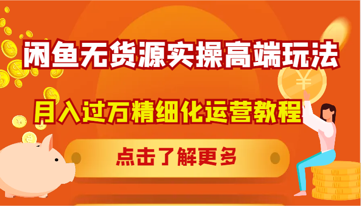 闲鱼无货源实操高端玩法，月入过万精细化运营教程-木白网创