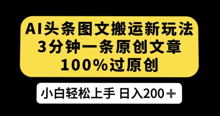 AI头条图文搬运新玩法，3分钟一条原创文章，100%过原创轻松日入200+【揭秘】-木白网创
