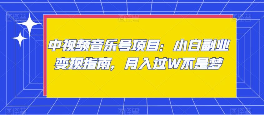 中视频音乐号项目：小白副业变现指南，月入过W不是梦【揭秘】-木白网创