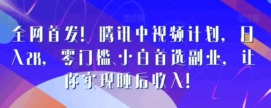 全网首发！腾讯中视频计划，日入2K，零门槛、小白首选副业，让你实现睡后收入！-木白网创