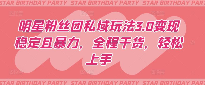 明星粉丝团私域玩法3.0变现稳定且暴力，全程干货，轻松上手【揭秘】-木白网创