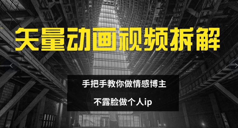 矢量动画视频全拆解 手把手教你做情感博主 不露脸做个人ip【揭秘】-木白网创