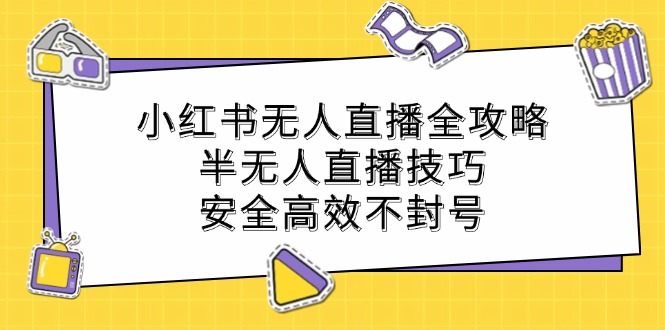小红书无人直播全攻略：半无人直播技巧，安全高效不封号-木白网创