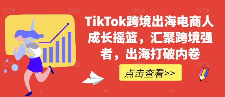 TikTok跨境出海电商人成长摇篮，汇聚跨境强者，出海打破内卷-木白网创