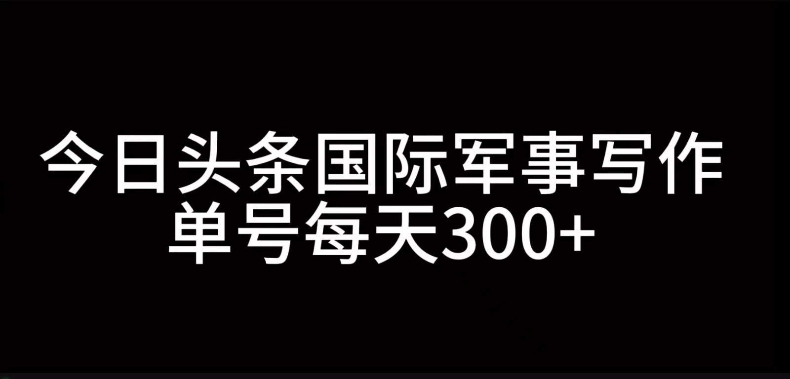 今日头条国际军事写作，利用AI创作，单号日入300+-木白网创