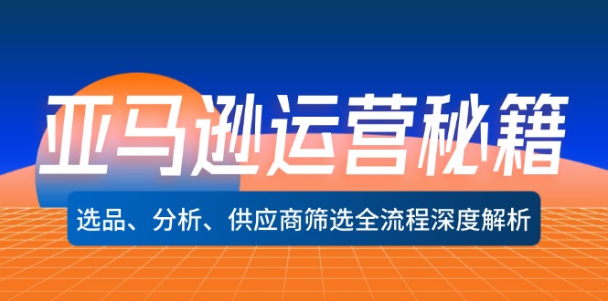 亚马逊运营秘籍：选品、分析、供应商筛选全流程深度解析(无水印-木白网创