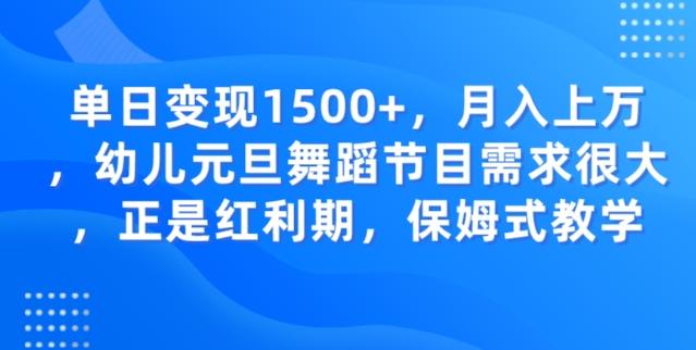 单日变现1500+，月入上万幼儿元旦舞蹈节目需求很大正是红利期，保姆式教学-木白网创