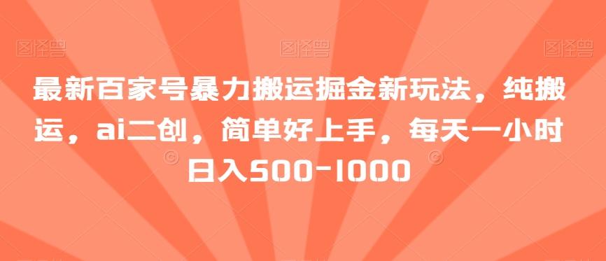最新百家号暴力搬运掘金新玩法，纯搬运，ai二创，简单好上手，每天一小时日入500-1000【揭秘】-木白网创