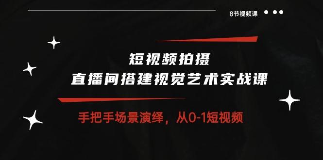 短视频拍摄+直播间搭建视觉艺术实战课：手把手场景演绎 从0-1短视频-8节课-木白网创