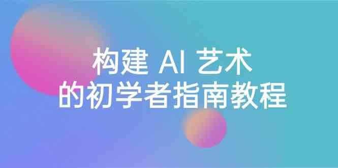 Stable Diffusion 101：构建 AI 艺术的初学者指南教程-16节课-中英字幕-木白网创