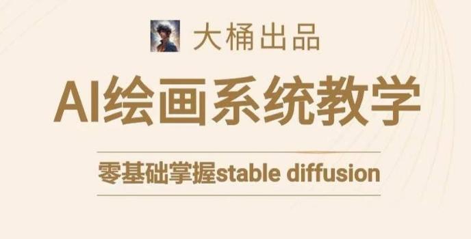 大桶的stable diffusion系统课程，零基础系统性学习AI绘画，小白也能轻松上手-木白网创