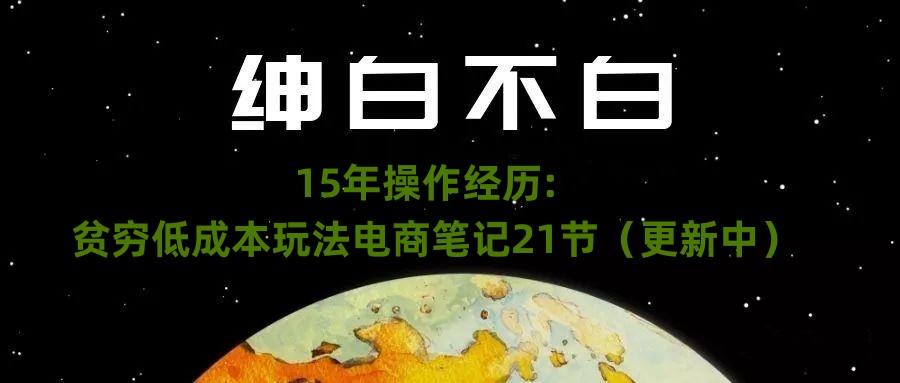 绅白不白·15年操作经历：贫穷低成本玩法电商笔记21节（1107日更新）-木白网创
