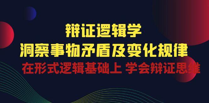 辩证 逻辑学 | 洞察 事物矛盾及变化规律  在形式逻辑基础上 学会辩证思维-木白网创