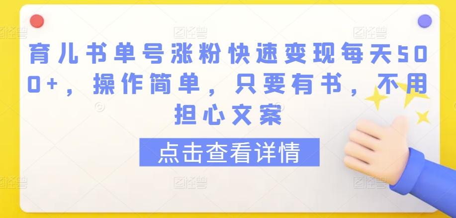 育儿书单号涨粉快速变现每天500+，操作简单，只要有书，不用担心文案【揭秘】-木白网创